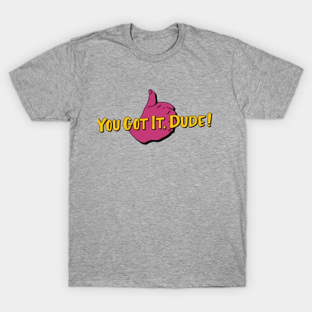 You Got it, Dude! T-Shirt by upcs